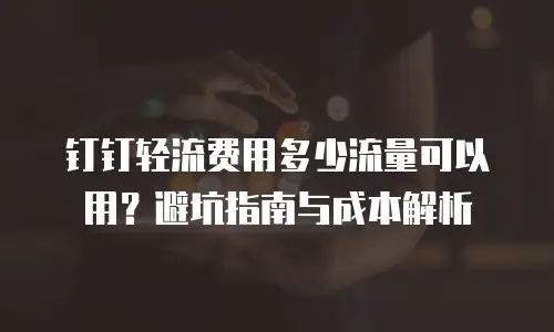 钉钉轻流费用多少流量可以用？避坑指南与成本解析