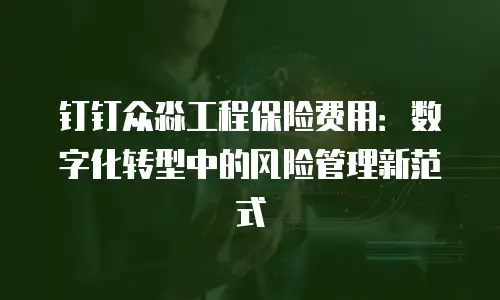 钉钉众淼工程保险费用：数字化转型中的风险管理新范式