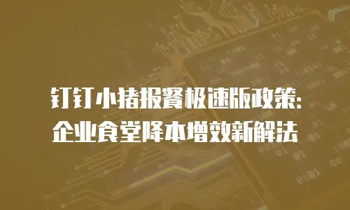 钉钉小猪报餐极速版政策：企业食堂降本增效新解法