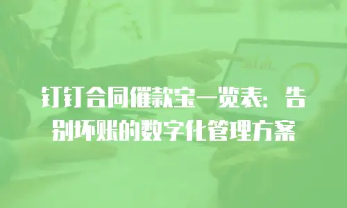 钉钉合同催款宝一览表：告别坏账的数字化管理方案