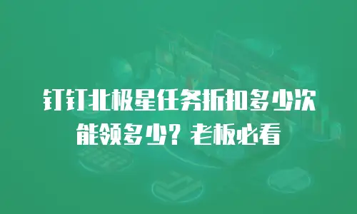 钉钉北极星任务折扣多少次能领多少？老板必看