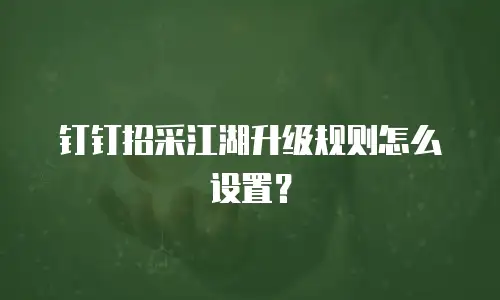钉钉招采江湖升级规则怎么设置？