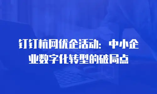 钉钉杭网优企活动：中小企业数字化转型的破局点