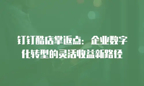 钉钉酷店掌返点：企业数字化转型的灵活收益新路径