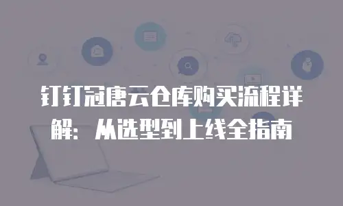 钉钉冠唐云仓库购买流程详解：从选型到上线全指南