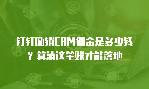 钉钉励销CRM佣金是多少钱？算清这笔账才能落地