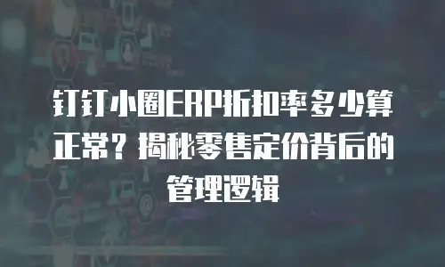 钉钉小圈ERP折扣率多少算正常？揭秘零售定价背后的管理逻辑