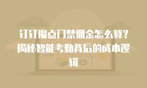 钉钉魔点门禁佣金怎么算？揭秘智能考勤背后的成本逻辑