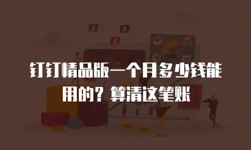 钉钉精品版一个月多少钱能用的？算清这笔账