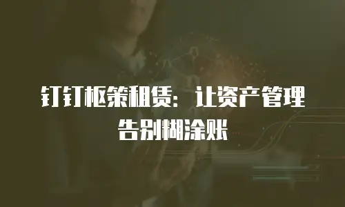 钉钉枢策租赁：让资产管理告别糊涂账