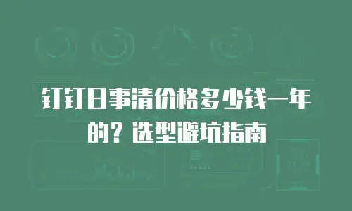 钉钉日事清价格多少钱一年的？选型避坑指南