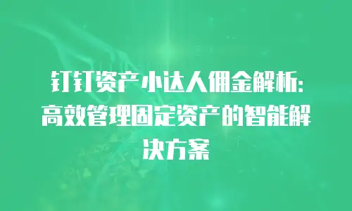 钉钉资产小达人佣金解析：高效管理固定资产的智能解决方案