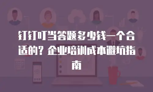 钉钉叮当答题多少钱一个合适的？企业培训成本避坑指南