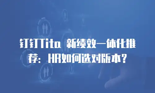 钉钉Tita 新绩效一体化推荐：HR如何选对版本？