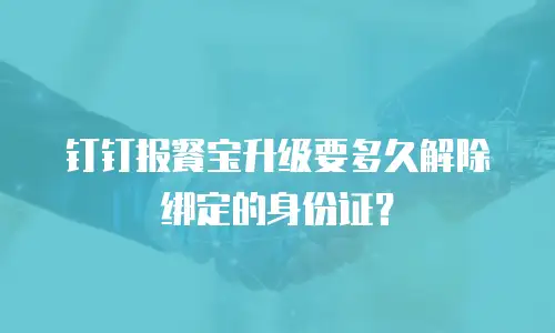 钉钉报餐宝升级要多久解除绑定的身份证？