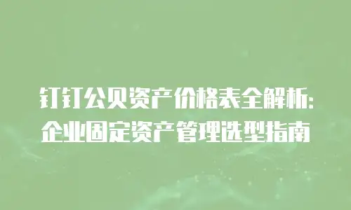 钉钉公贝资产价格表全解析：企业固定资产管理选型指南