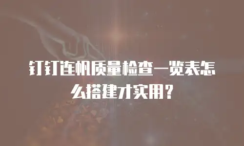 钉钉连帆质量检查一览表怎么搭建才实用？