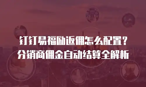 钉钉易福励返佣怎么配置？分销商佣金自动结算全解析
