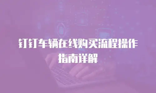 钉钉车辆在线购买流程操作指南详解