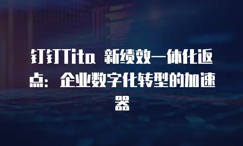 钉钉Tita 新绩效一体化返点：企业数字化转型的加速器
