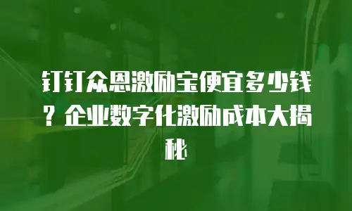 钉钉众恩激励宝便宜多少钱？企业数字化激励成本大揭秘