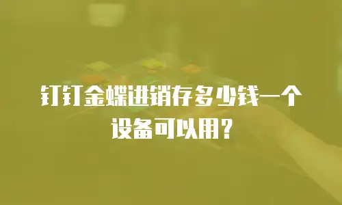 钉钉金蝶进销存多少钱一个设备可以用？