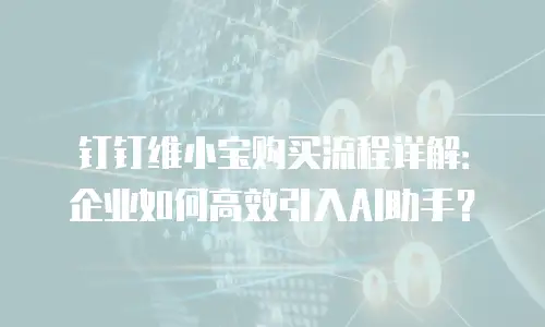 钉钉维小宝购买流程详解：企业如何高效引入AI助手？