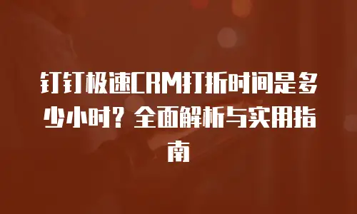 钉钉极速CRM打折时间是多少小时？全面解析与实用指南