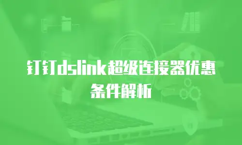 钉钉dslink超级连接器优惠条件解析