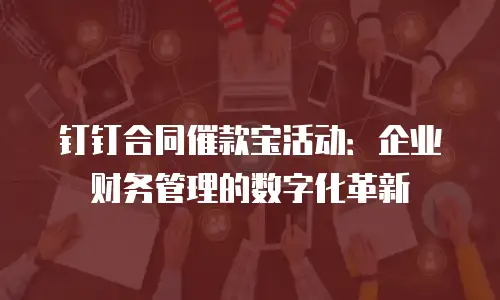 钉钉合同催款宝活动：企业财务管理的数字化革新