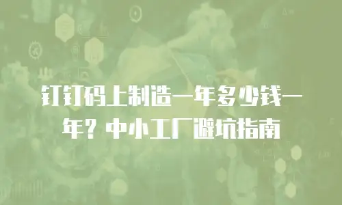 钉钉码上制造一年多少钱一年？中小工厂避坑指南