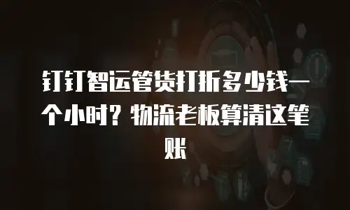 钉钉智运管货打折多少钱一个小时？物流老板算清这笔账
