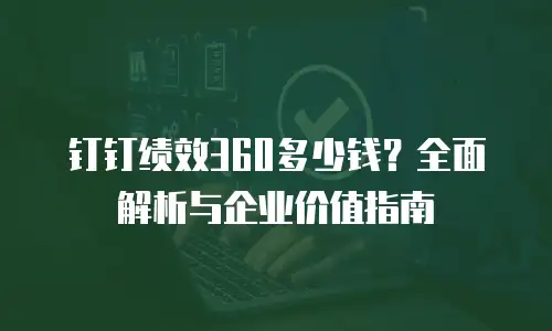 钉钉绩效360多少钱？全面解析与企业价值指南