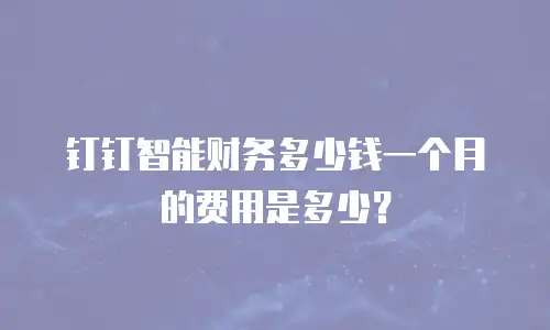 钉钉智能财务多少钱一个月的费用是多少？