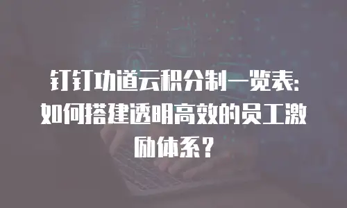 钉钉功道云积分制一览表：如何搭建透明高效的员工激励体系？