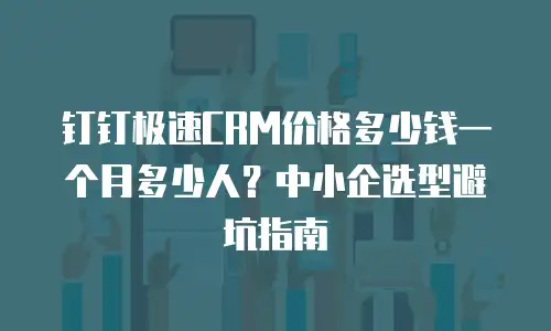 钉钉极速CRM价格多少钱一个月多少人？中小企选型避坑指南