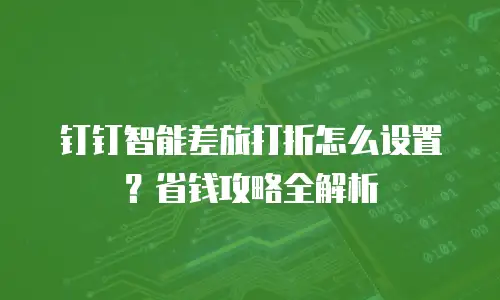 钉钉智能差旅打折怎么设置？省钱攻略全解析