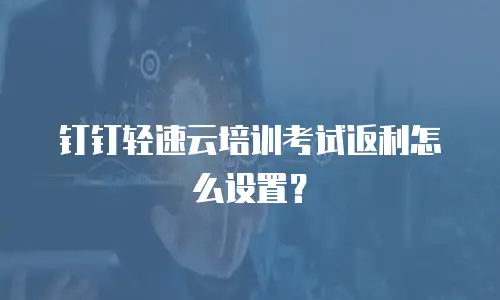 钉钉轻速云培训考试返利怎么设置？