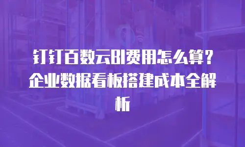 钉钉百数云BI费用怎么算？企业数据看板搭建成本全解析