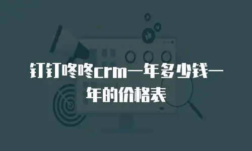 钉钉咚咚crm一年多少钱一年的价格表
