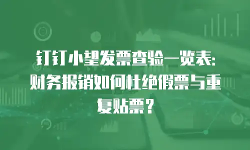 钉钉小望发票查验一览表：财务报销如何杜绝假票与重复贴票？