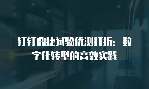 钉钉鼎捷试验优测打折：数字化转型的高效实践