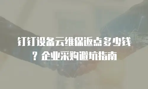 钉钉设备云维保返点多少钱？企业采购避坑指南