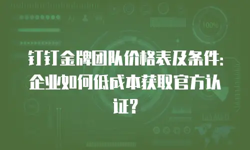 钉钉金牌团队价格表及条件：企业如何低成本获取官方认证？
