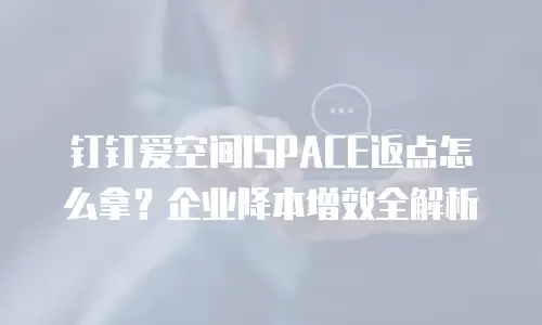 钉钉爱空间ISPACE返点怎么拿？企业降本增效全解析