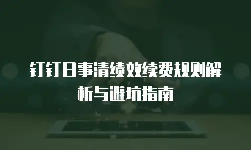 钉钉日事清绩效续费规则解析与避坑指南