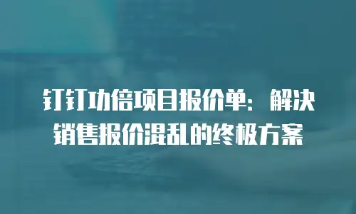 钉钉功倍项目报价单：解决销售报价混乱的终极方案