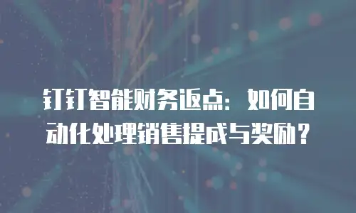 钉钉智能财务返点：如何自动化处理销售提成与奖励？