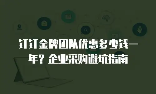 钉钉金牌团队优惠多少钱一年？企业采购避坑指南