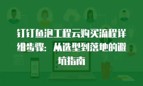 钉钉鱼泡工程云购买流程详细步骤：从选型到落地的避坑指南